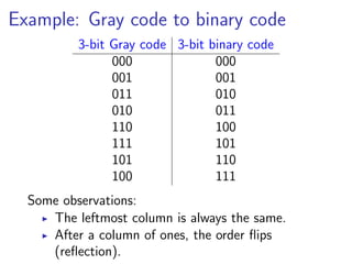 Example: Gray code to binary code
          3-bit Gray code 3-bit binary code
                000              000
                001              001
                011              010
                010              011
                110              100
                111              101
                101              110
                100              111
  Some observations:
     The leftmost column is always the same.
     After a column of ones, the order ﬂips
     (reﬂection).
 
