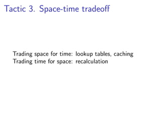Tactic 3. Space-time tradeoﬀ



  Trading space for time: lookup tables, caching
  Trading time for space: recalculation
 
