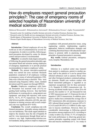 HealthMED - Volume 6 / Number 2 / 2012



How do employees respect general precaution
principles?: The case of emergency rooms of
selected hospitals of Mazandaran university of
medical sciences-2010
Mahmood Moosazadeh1, Mohammadreza Amiresmaili2, Mohammadreza Parsaee3, Asghar Nezammahalleh4
1
    Research center for modeling in health, Kerman university of medical Sciences, Kerman, Iran,
2
    Research center for Health services management, Kerman university of medical Sciences, Kerman, Iran,
3
    Health deputy of Mazandaran University of Medical Sciences, Sari, Iran,
4
    Disease Expert Health deputy of Mazandaran University of Medical Sciences, Sari, Iran.

     Abstract                                                  compliance with personal protection issues, using
                                                               engineering controls, implementing cognitive
    Introduction: Clinical employees all over the
                                                               approaches, behavior modification strategies and
world are at risk of contamination by several mi-
                                                               combining theoretical bases with educational expe-
croorganisms. In order to avoid this, following ge-
                                                               riences to promote skills in practicing standard
neral precaution developed by center for disease
                                                               principles of general precaution is necessary.
control and prevention is recommended.
                                                                  Key words: General precaution, emergency
    Objective: we aimed to study degree and quality
                                                               room, hospital, Mazandaran, Iran
of following the general precaution principles aga-
inst patient blood and secretion among employees
of emergency departments in to provide practical                   Introduction
recommendation to improve employees’ safety.                      Infection in a medical center may transmit
    Methods: The present descriptive-analytical                from patient to employees, patient to another pa-
study was carried out cross sectional. Research                tient, staff to the patient or it can be spread from
population comprised of all employees working                  infected substances such as sputum, blood, urine
at emergency rooms of selected hospitals(n=220).               and other biological products contained pathoge-
Data were collected using a checklist. They were               nic elements. Health care workers contact with
analyzed using frequency tables, mean, standard                blood transmitted pathogens is regarded as an
deviation) and Chi-square test through SPSS16.                 important occupational risk for these personnel.
    Results: Employees compliance with Gene-                   (1-3). Hepatitis B (HBV) transmission risk fo-
ral Precaution was assessed weak (35.1%) re-                   llowing accidental needle injury is about 20 to 40
garding hand washing, however, they had better                 percent, this number is 1-4 per thousand for risk
performance in wearing gloves, using patient care              of HIV transmission and 1.2-10 percent for risk of
equipment and doing safe injection, with scores                hepatitis C (HCV) transmission. In addition, pros-
60.5%, 78.1%, 47.7% respectively. The relation-                pective studies have estimated the average risk of
ship between gender, education, job title, age, par-           HIV transmission after percutaneous exposure to
ticipation in training sessions and overall compli-            HIV infected blood around 0.3 percent (95% CI:
ance rate was significant (P.V<0.05).                          0.2-0.5) and 0.09 (95% CI: 0.006-0.5) after expo-
    Conclusion: The overall compliance rate with               sure to mucous membranes. However, there are
General precautions principles among employees                 considerable shortcomings in following general
was not satisfactory. This needs urgent attention to           precautions among employees (4-5). According to
improve the situation since the risk of hepatitis B            a study in tabriz city of Iran, 51.7% of employees
and hiv virus transmission through blood and se-               had weak performance in observing general pre-
cretion is very high . Implementing infection con-             caution principles regarding contact with blood,
trol standards, taking actions to improve employees            skin and mucous membranes (6-7). In a study in

Journal of Society for development in new net environment in B&H                                               585
 