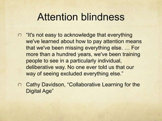 Attention blindness
“It's not easy to acknowledge that everything
we've learned about how to pay attention means
that we'v...
