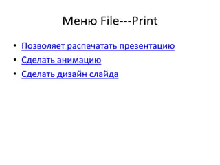 Меню File---Print
• Позволяет распечатать презентацию
• Сделать анимацию
• Сделать дизайн слайда
 