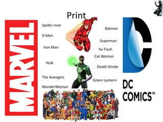 Batman
Spider-man
X-Men
Iron Man
Hulk
The Avengers
Superman
Death Stroke
Green Lantern
The Flash
Cat Woman
WonderWoman
Print
 