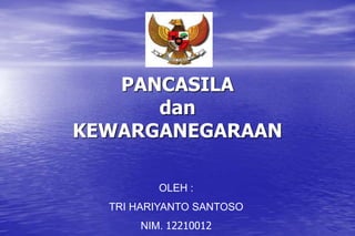 PANCASILA
dan
KEWARGANEGARAAN
OLEH :
TRI HARIYANTO SANTOSO
NIM. 12210012
 