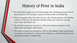 History of Print in India
• The first Indian media were the Print media with The Bengal Gazette which
was started in 1780 ...