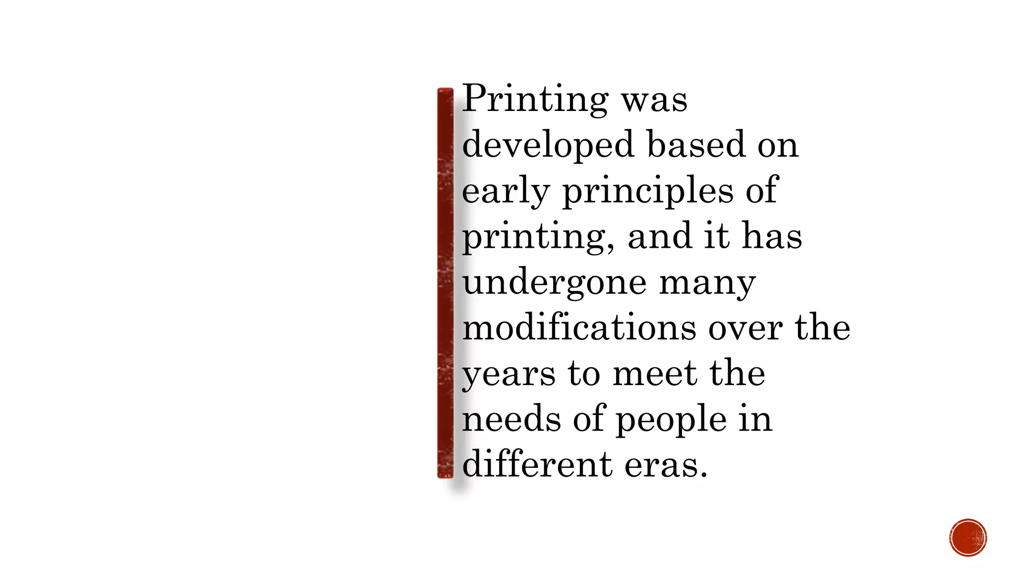 Printing was
developed based on
early principles of
printing, and it has
undergone many
modifications over the
years to meet the
needs of people in
different eras.
 