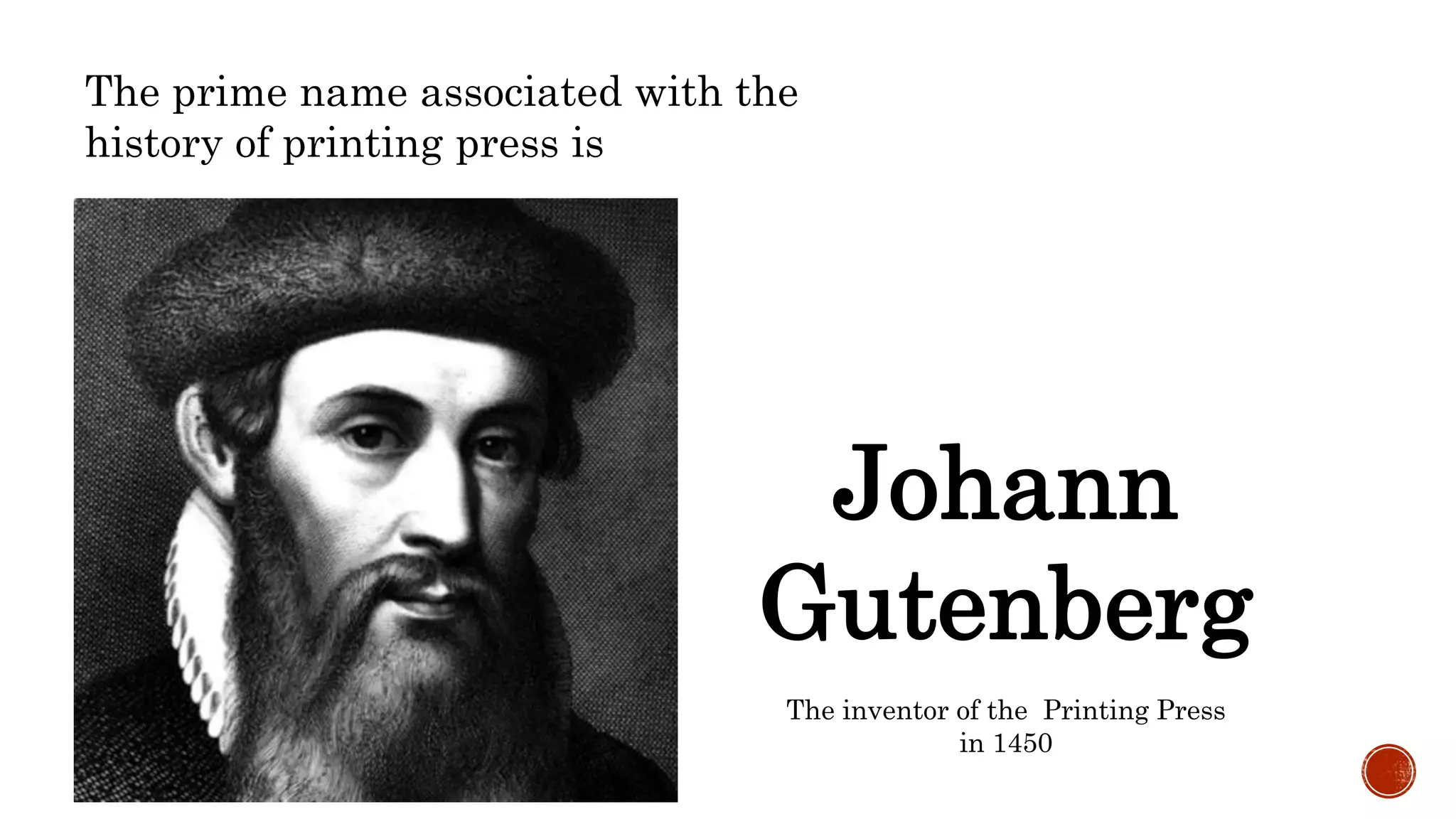 The prime name associated with the
history of printing press is
Johann
Gutenberg
The inventor of the Printing Press
in 1450
 