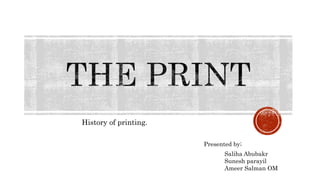 History of printing.
Saliha Abubakr
Sunesh parayil
Ameer Salman OM
Presented by;
 