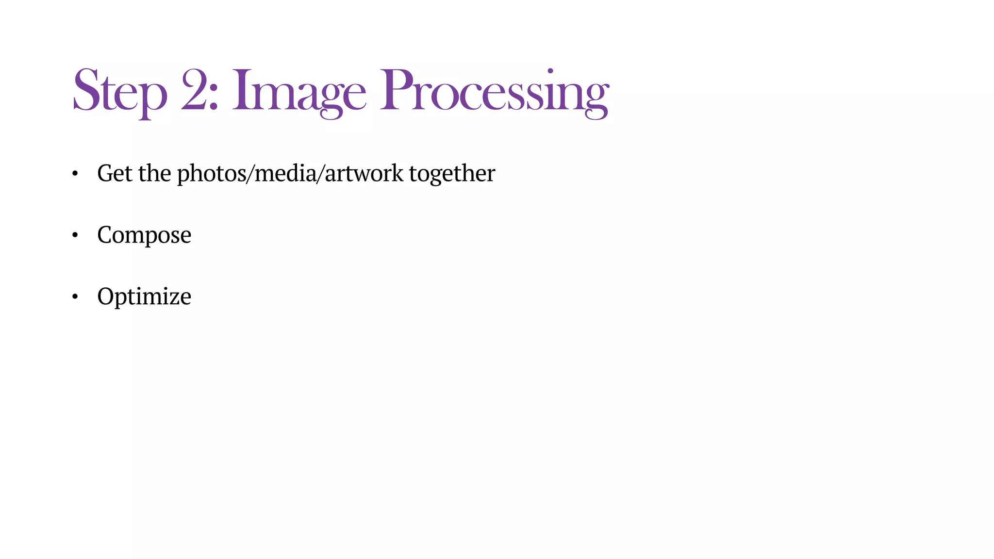 Step 2: Image Processing
• Get the photos/media/artwork together
• Compose
• Optimize
 
