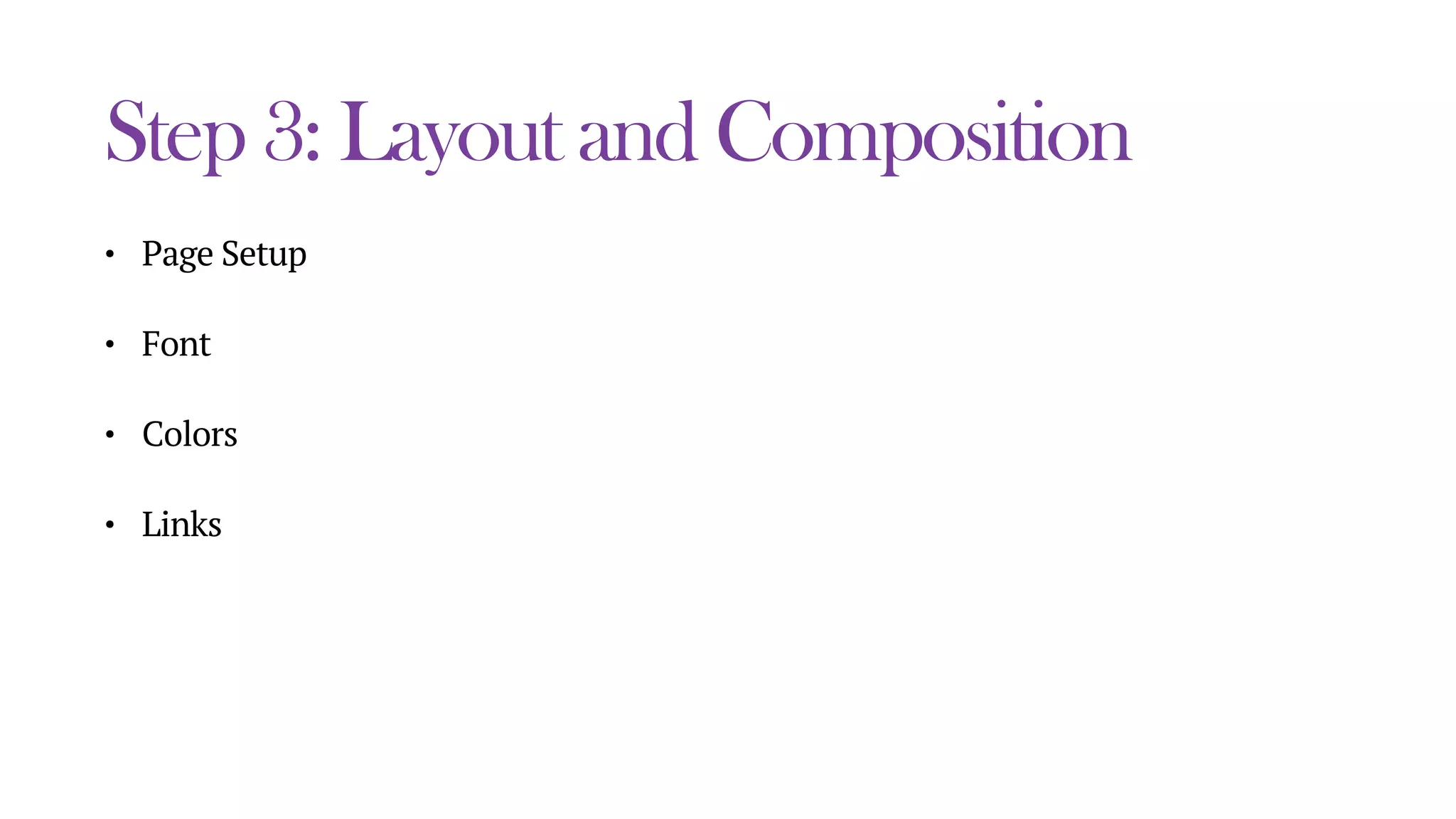 Step 3: Layout and Composition
• Page Setup
• Font
• Colors
• Links
 