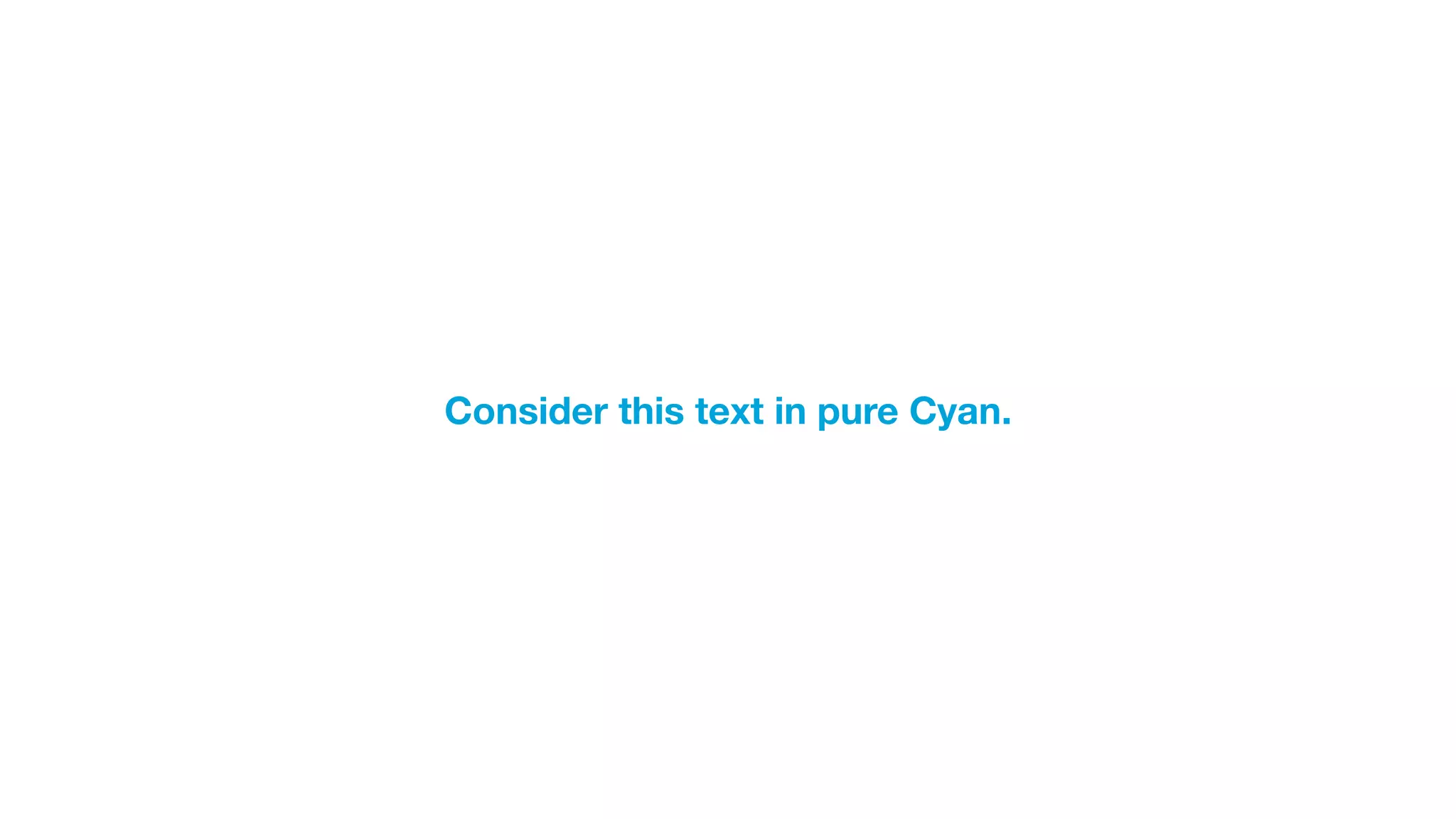 Consider this text in pure Cyan.
 
