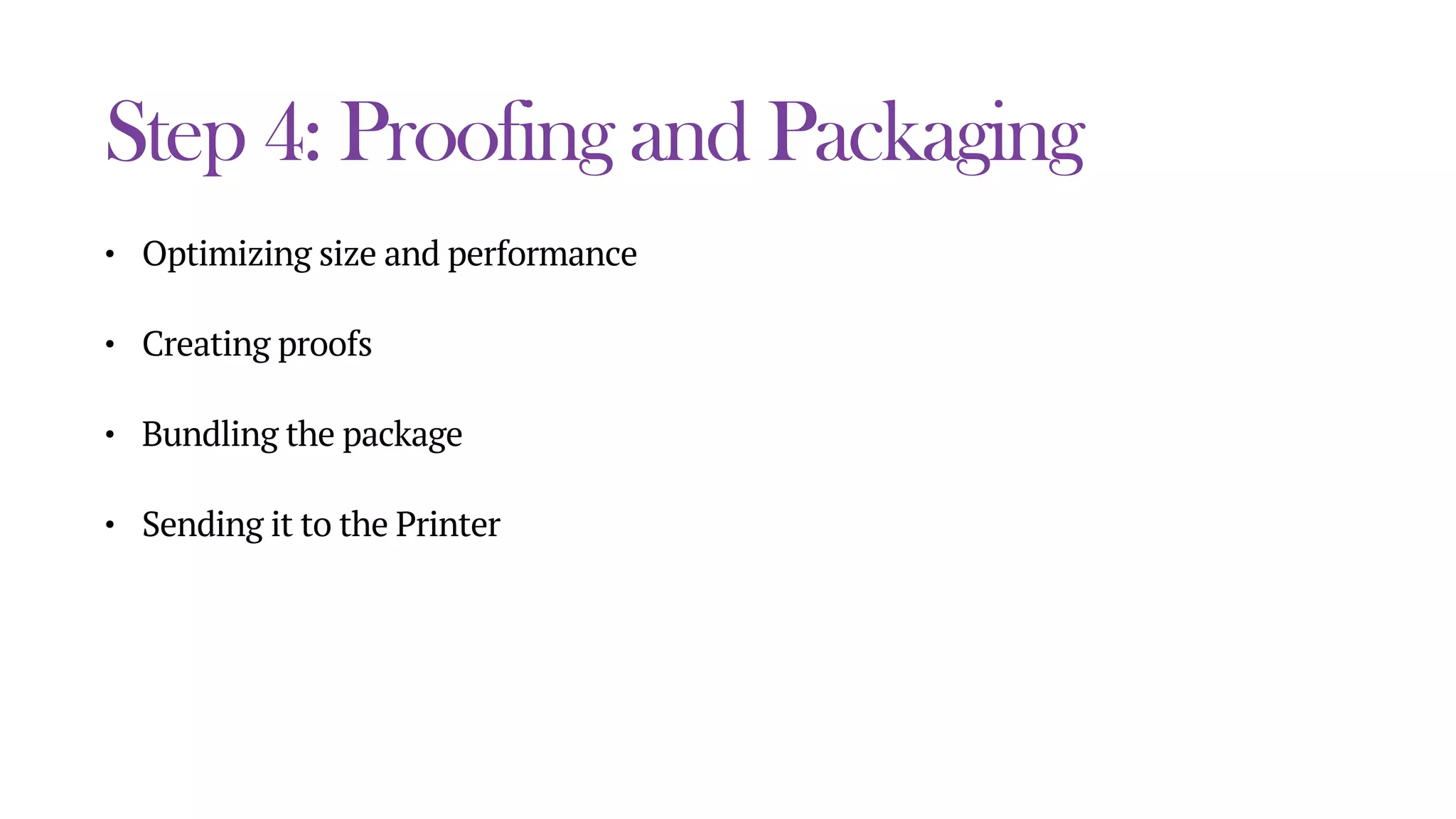 Step 4: Proofing and Packaging
• Optimizing size and performance
• Creating proofs
• Bundling the package
• Sending it to the Printer
 