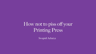 How not to piss oﬀ your
Printing Press
Swapnil Acharya
 