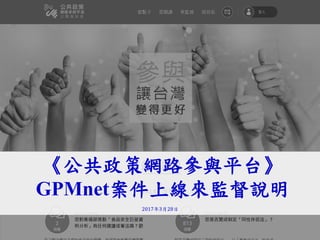1
1
《公共政策網路參與平台》
GPMnet案件上線來監督說明
2017年3月28日
 