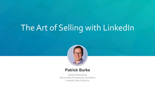 The Art of Selling with LinkedIn
Patrick Burke
Global Onboarding
Senior Sales Productivity Consultant
LinkedIn Sales Solutions
 