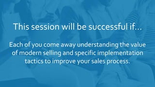 Each of you come away understanding the value
of modern selling and specific implementation
tactics to improve your sales ...