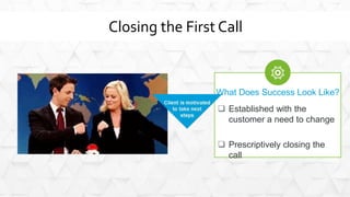 What Does Success Look Like?
 Established with the
customer a need to change
 Prescriptively closing the
call
Closing th...