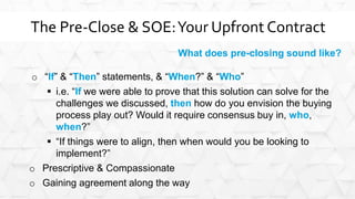 The Pre-Close & SOE:Your Upfront Contract
What does pre-closing sound like?
o “If” & “Then” statements, & “When?” & “Who”
...