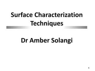 1
Surface Characterization
Techniques
Dr Amber Solangi
 