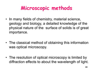 24
Microscopic methods
• In many fields of chemistry, material science,
geology and biology, a detailed knowledge of the
p...