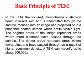 • In the TEM, the focused, monochromatic electron
beam interacts with and is transmitted through the
sample, focused into ...