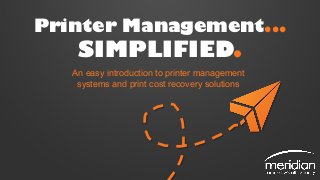 Printer Management...
SIMPLIFIED.
An easy introduction to printer management
systems and print cost recovery solutions
 