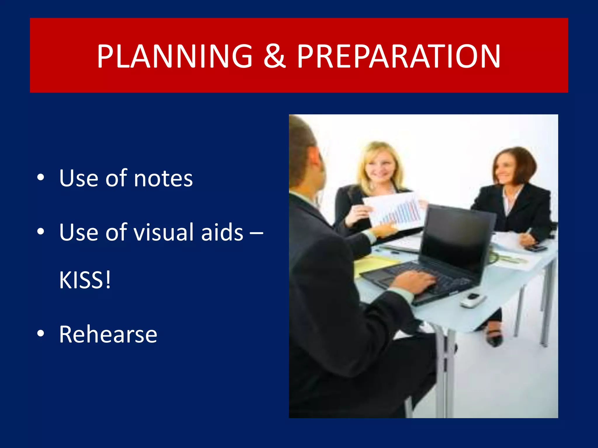 PLANNING & PREPARATION
• Use of notes
• Use of visual aids –
KISS!
• Rehearse
 