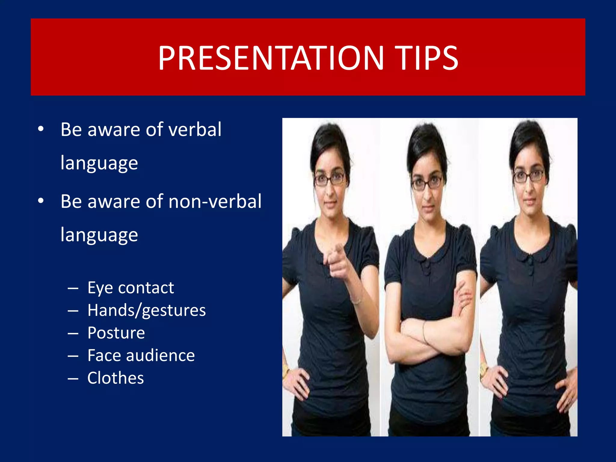 PRESENTATION TIPS
• Be aware of verbal
language
• Be aware of non-verbal
language
– Eye contact
– Hands/gestures
– Posture
– Face audience
– Clothes
 