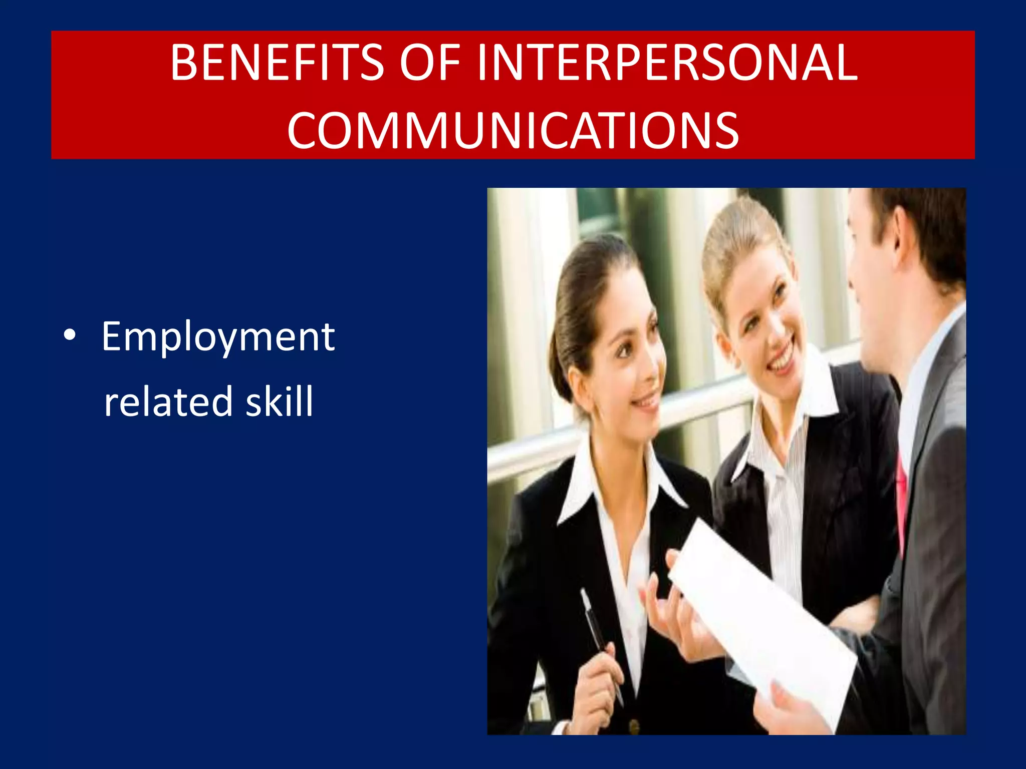 BENEFITS OF INTERPERSONAL
COMMUNICATIONS
• Employment
related skill
 