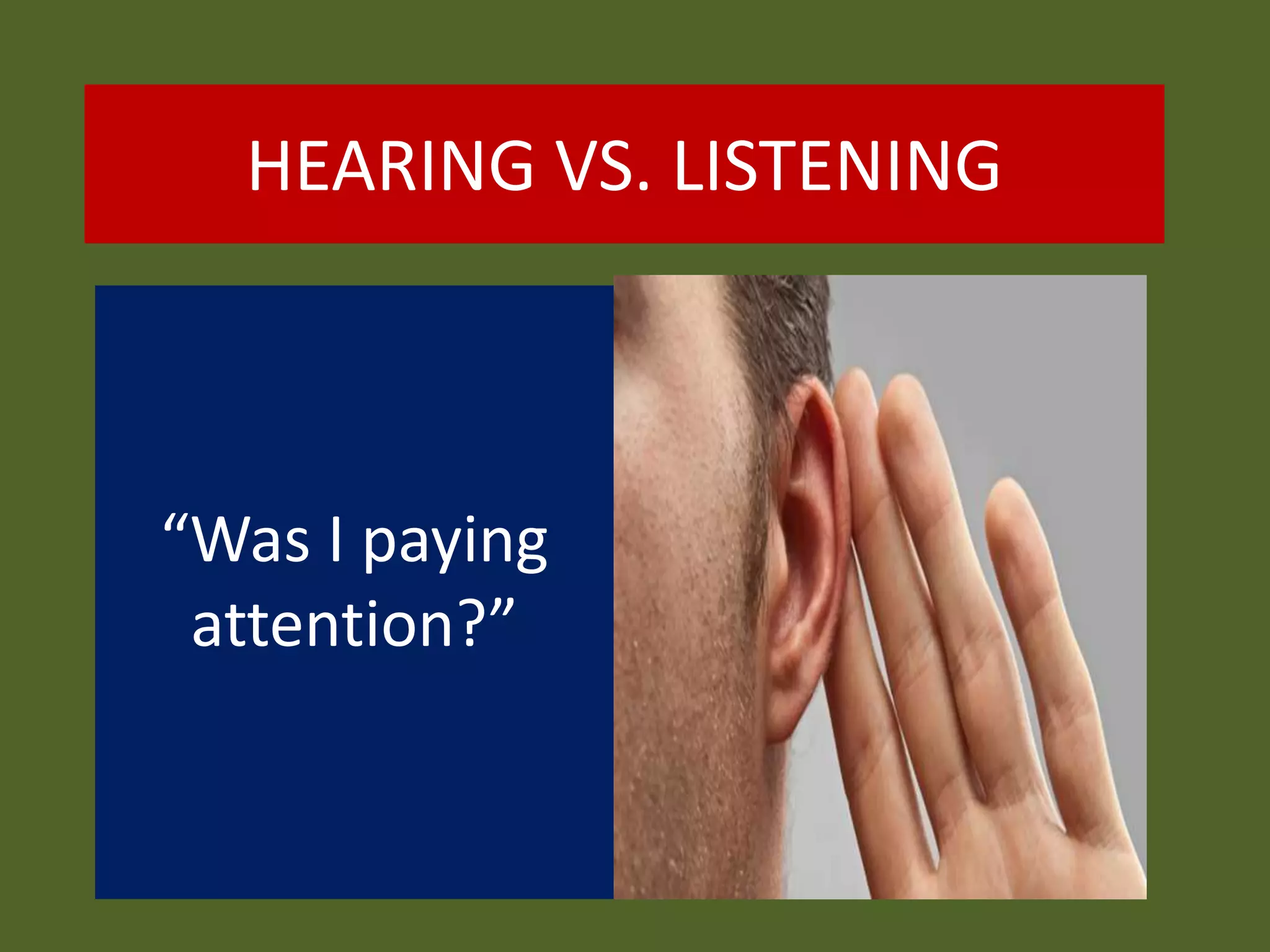 HEARING VS. LISTENING
“Was I paying
attention?”
 