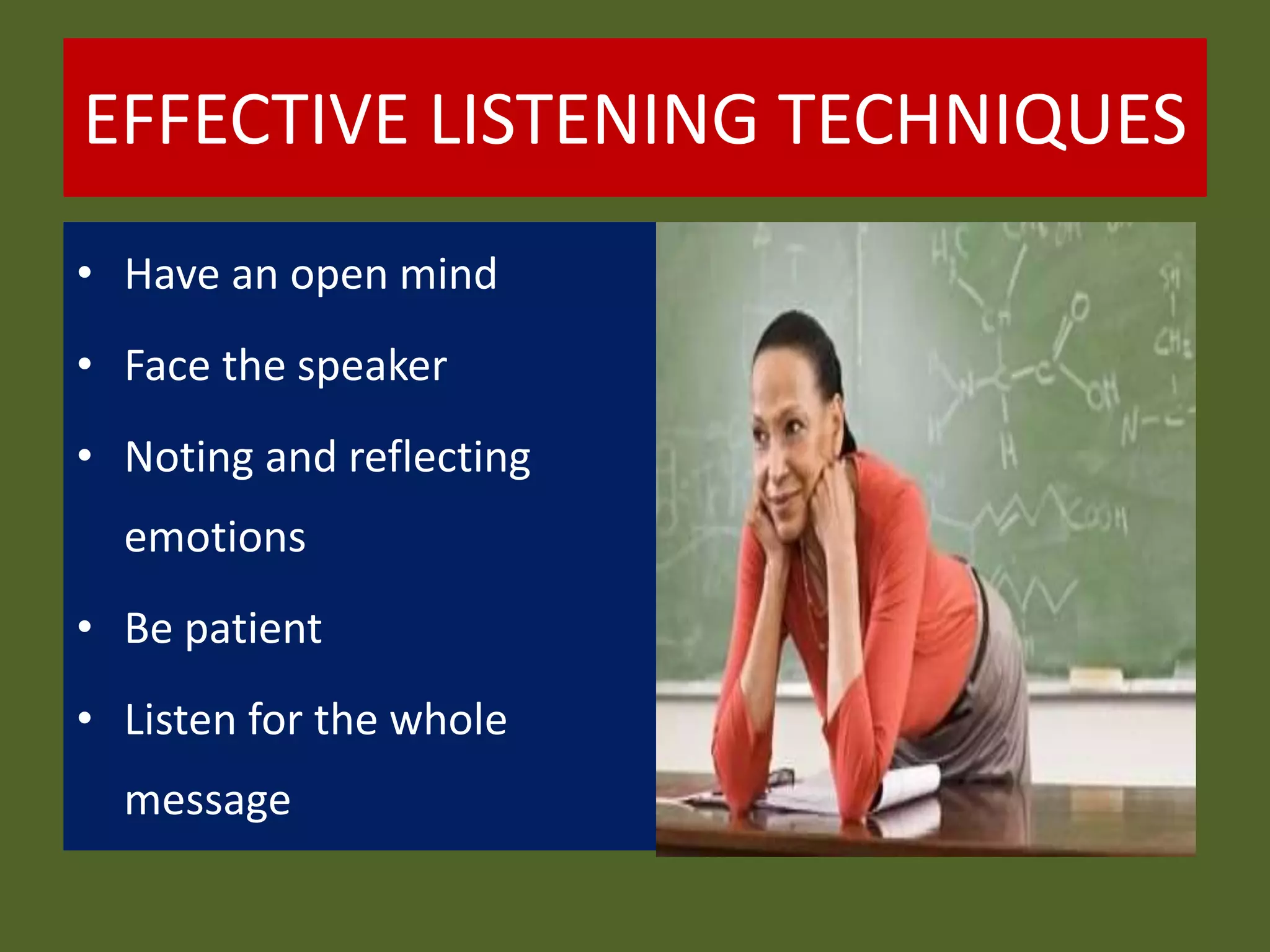 EFFECTIVE LISTENING TECHNIQUES
• Have an open mind
• Face the speaker
• Noting and reflecting
emotions
• Be patient
• Listen for the whole
message
 