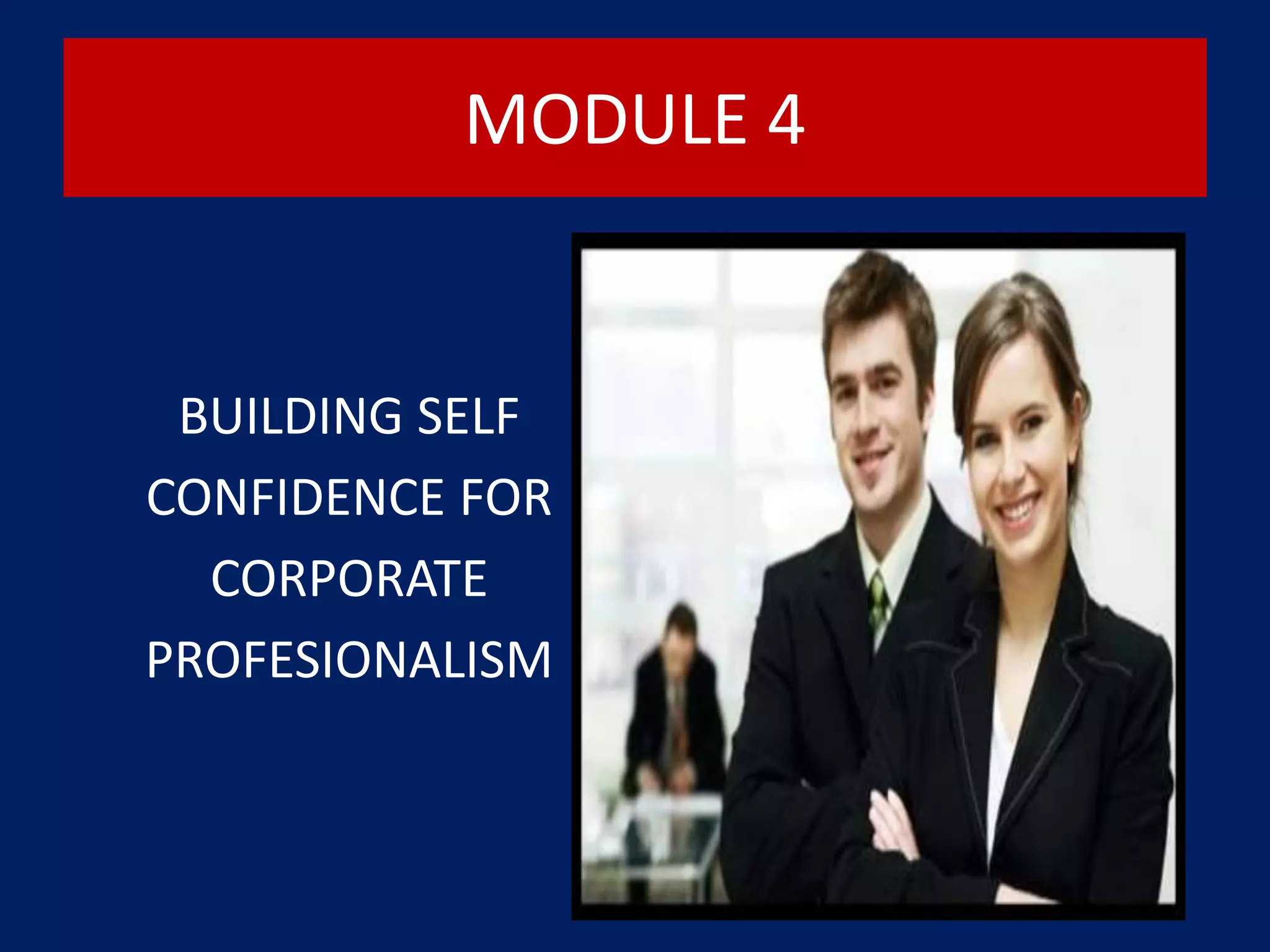MODULE 4
BUILDING SELF
CONFIDENCE FOR
CORPORATE
PROFESIONALISM
 
