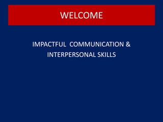WELCOME
IMPACTFUL COMMUNICATION &
INTERPERSONAL SKILLS
 