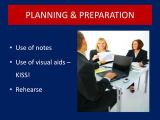 PLANNING & PREPARATION
• Use of notes
• Use of visual aids –
KISS!
• Rehearse
 