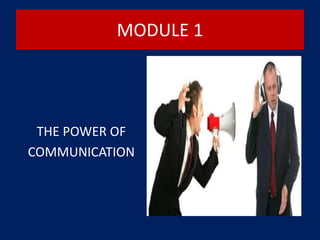 MODULE 1
THE POWER OF
COMMUNICATION
 