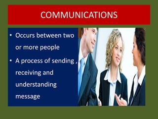 COMMUNICATIONS
• Occurs between two
or more people
• A process of sending ,
receiving and
understanding
message
 