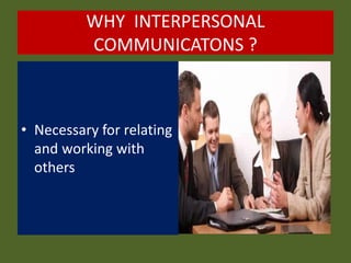 WHY INTERPERSONAL
COMMUNICATONS ?
• Necessary for relating
and working with
others
 
