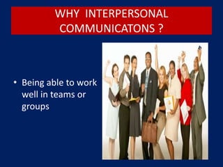 WHY INTERPERSONAL
COMMUNICATONS ?
• Being able to work
well in teams or
groups
 