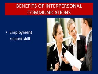 BENEFITS OF INTERPERSONAL
COMMUNICATIONS
• Employment
related skill
 