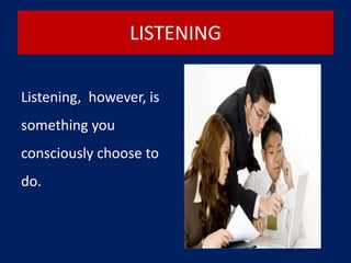LISTENING
Listening, however, is
something you
consciously choose to
do.
 