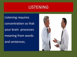 LISTENING
Listening requires
concentration so that
your brain processes
meaning from words
and sentences.
 
