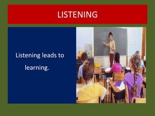 LISTENING
Listening leads to
learning.
 