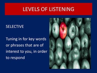 LEVELS OF LISTENING
SELECTIVE
Tuning in for key words
or phrases that are of
interest to you, in order
to respond
 
