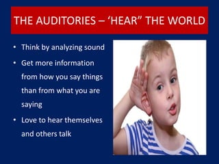 THE AUDITORIES – ‘HEAR” THE WORLD
• Think by analyzing sound
• Get more information
from how you say things
than from what you are
saying
• Love to hear themselves
and others talk
 