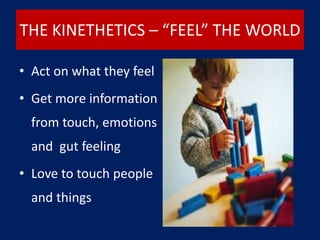 THE KINETHETICS – “FEEL” THE WORLD
• Act on what they feel
• Get more information
from touch, emotions
and gut feeling
• Love to touch people
and things
 