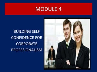 MODULE 4
BUILDING SELF
CONFIDENCE FOR
CORPORATE
PROFESIONALISM
 