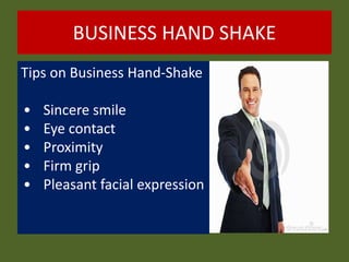 BUSINESS HAND SHAKE
Tips on Business Hand-Shake
• Sincere smile
• Eye contact
• Proximity
• Firm grip
• Pleasant facial expression
 