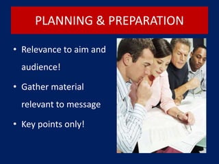 PLANNING & PREPARATION
• Relevance to aim and
audience!
• Gather material
relevant to message
• Key points only!
 