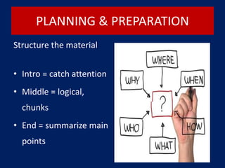 PLANNING & PREPARATION
Structure the material
• Intro = catch attention
• Middle = logical,
chunks
• End = summarize main
points
 