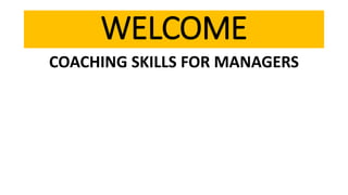 WELCOME
COACHING SKILLS FOR MANAGERS
 