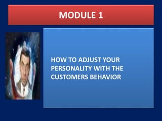 MODULE 1
HOW TO ADJUST YOUR
PERSONALITY WITH THE
CUSTOMERS BEHAVIOR
 